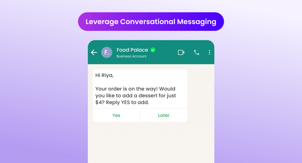 A smartphone screen displaying a chat message from "Food Palace" to "Riya" stating "Your order is on the way! Would you like to add a dessert for just $4? Reply YES to add." Two buttons are shown: "Yes" and "Later." Above the phone screen is a banner stating "Leverage Conversational Messaging."