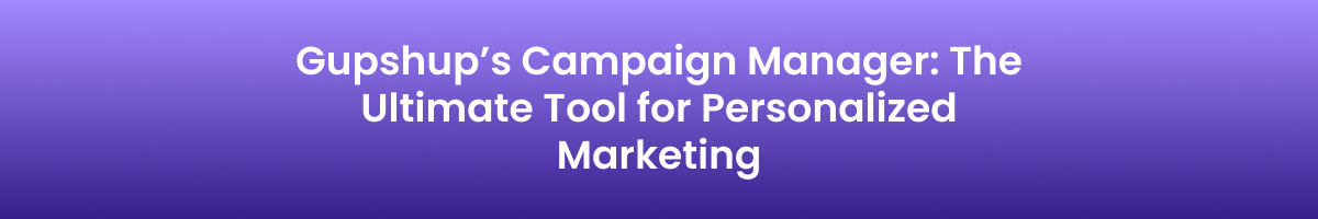 Gupshup’s Campaign Manager: The Ultimate Tool for Personalized Marketing