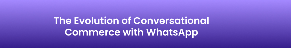 The Evolution of Conversational Commerce with WhatsApp