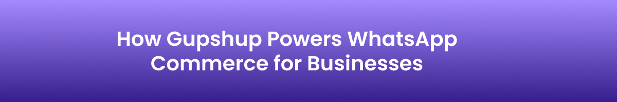 How Gupshup Powers WhatsApp Commerce for Businesses