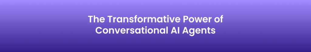 The Transformative Power of Conversational AI Agents