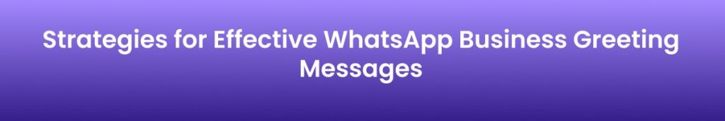 Strategies for Effective WhatsApp Business Greeting Messages