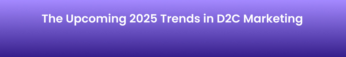 The Upcoming 2025 Trends in D2C Marketing