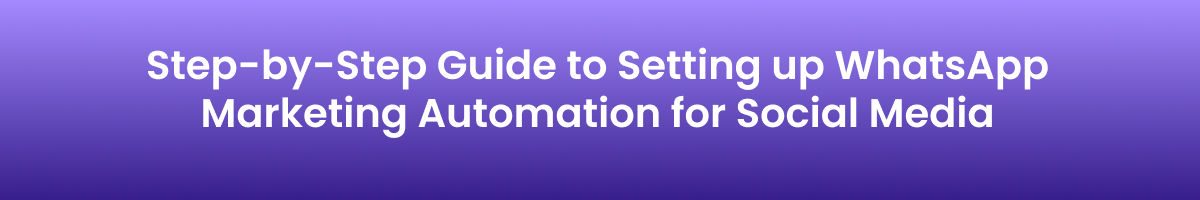 Step-by-Step Guide to Setting up WhatsApp Marketing Automation for Social Media